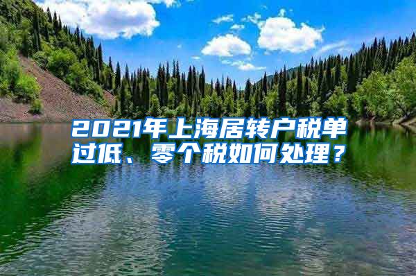 2021年上海居转户税单过低、零个税如何处理？