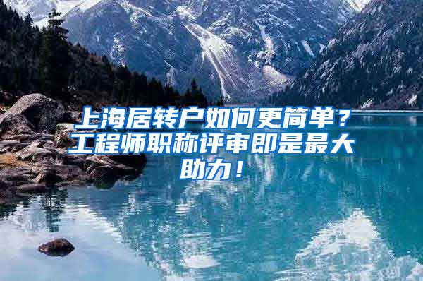 上海居转户如何更简单？工程师职称评审即是最大助力！