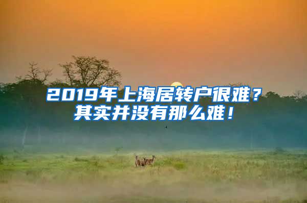 2019年上海居转户很难？其实并没有那么难！