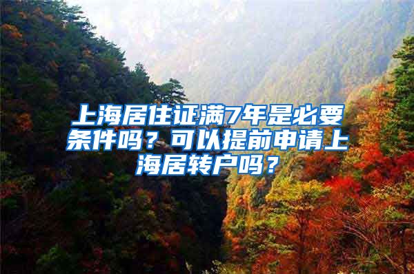 上海居住证满7年是必要条件吗？可以提前申请上海居转户吗？