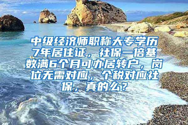 中级经济师职称大专学历7年居住证，社保一倍基数满6个月可办居转户，岗位无需对应，个税对应社保，真的么？