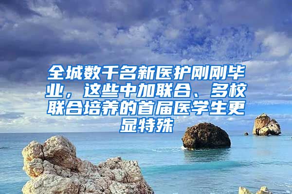 全城数千名新医护刚刚毕业，这些中加联合、多校联合培养的首届医学生更显特殊