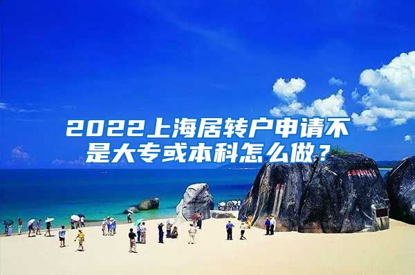 2022上海居转户申请不是大专或本科怎么做？