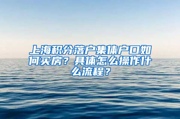 上海积分落户集体户口如何买房？具体怎么操作什么流程？