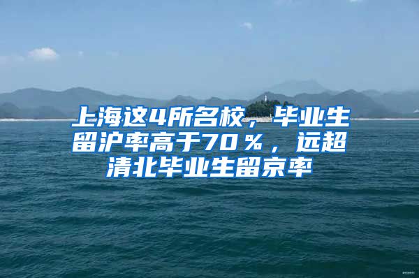 上海这4所名校，毕业生留沪率高于70％，远超清北毕业生留京率