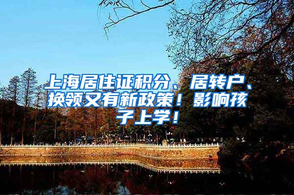 上海居住证积分、居转户、换领又有新政策！影响孩子上学！