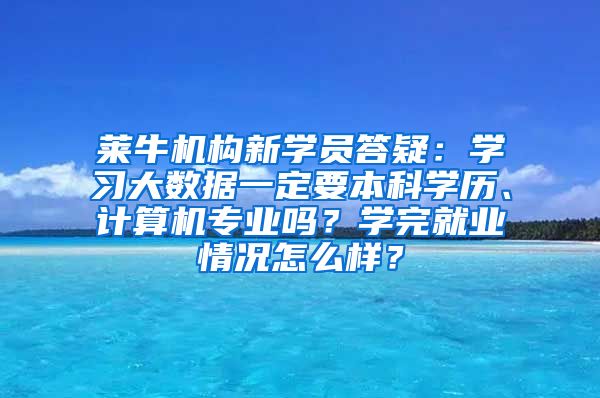 莱牛机构新学员答疑：学习大数据一定要本科学历、计算机专业吗？学完就业情况怎么样？