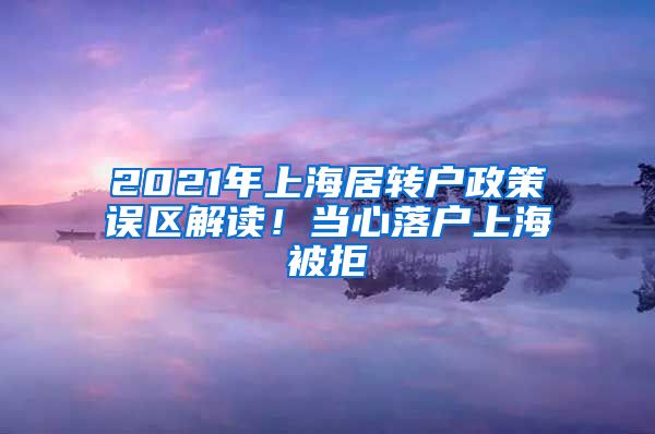 2021年上海居转户政策误区解读！当心落户上海被拒