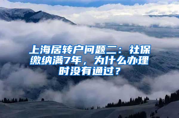 上海居转户问题二：社保缴纳满7年，为什么办理时没有通过？