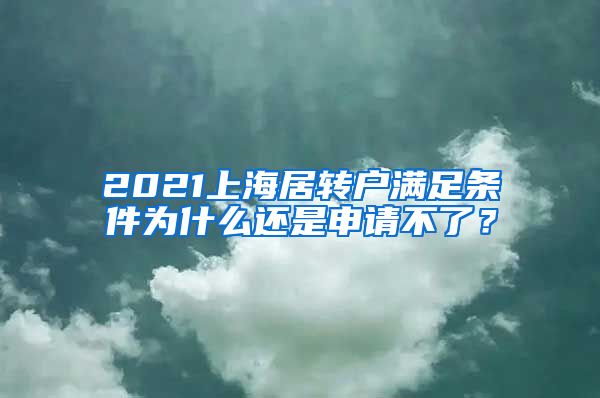 2021上海居转户满足条件为什么还是申请不了？