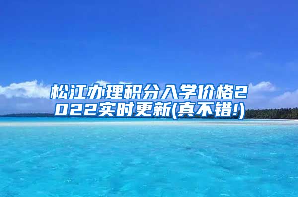 松江办理积分入学价格2022实时更新(真不错!)