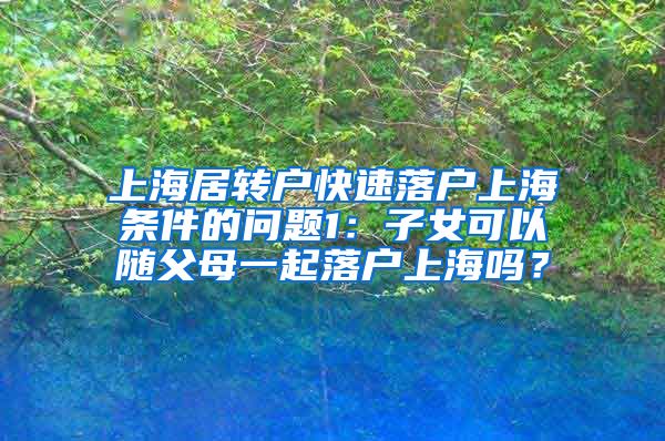 上海居转户快速落户上海条件的问题1：子女可以随父母一起落户上海吗？