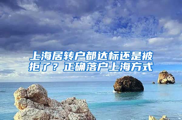 上海居转户都达标还是被拒了？正确落户上海方式