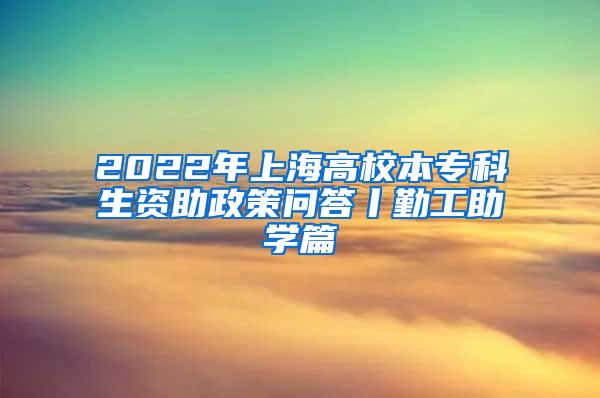 2022年上海高校本专科生资助政策问答丨勤工助学篇