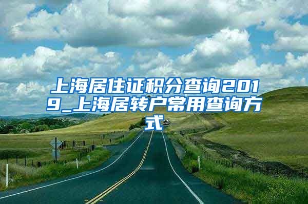 上海居住证积分查询2019_上海居转户常用查询方式