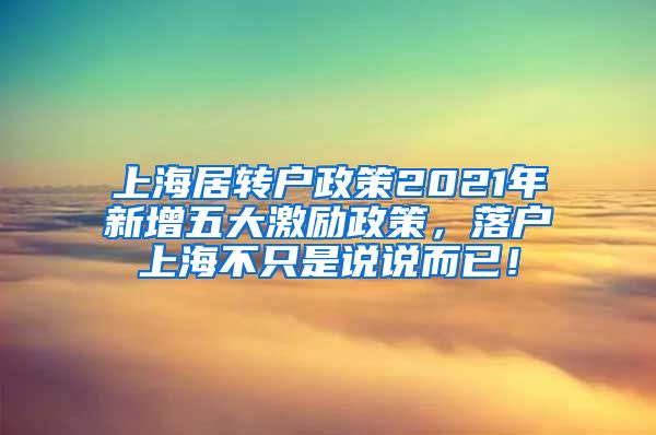 上海居转户政策2021年新增五大激励政策，落户上海不只是说说而已！