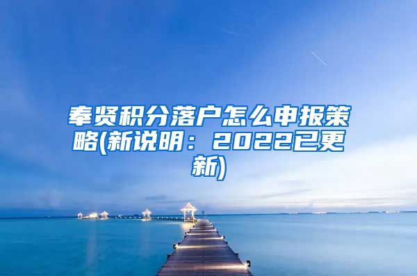 奉贤积分落户怎么申报策略(新说明：2022已更新)