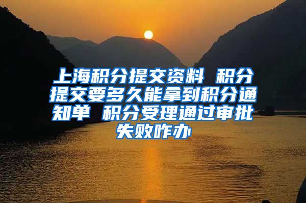 上海积分提交资料 积分提交要多久能拿到积分通知单 积分受理通过审批失败咋办