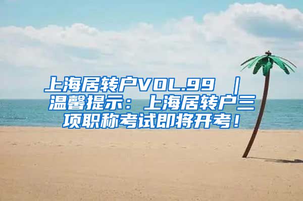 上海居转户VOL.99 ｜ 温馨提示：上海居转户三项职称考试即将开考！