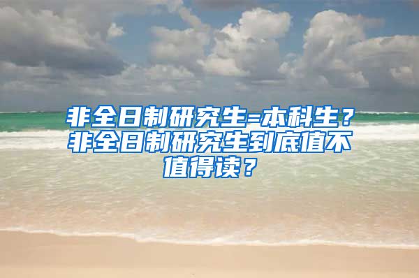 非全日制研究生=本科生？非全日制研究生到底值不值得读？