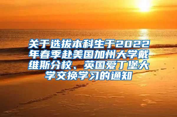 关于选拔本科生于2022年春季赴美国加州大学戴维斯分校、英国爱丁堡大学交换学习的通知