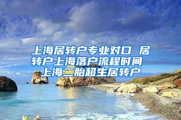 上海居转户专业对口 居转户上海落户流程时间 上海二胎超生居转户