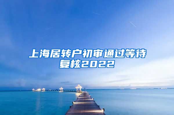 上海居转户初审通过等待复核2022