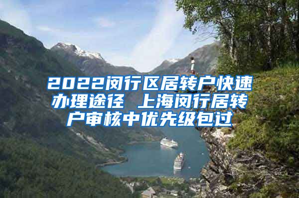 2022闵行区居转户快速办理途径 上海闵行居转户审核中优先级包过