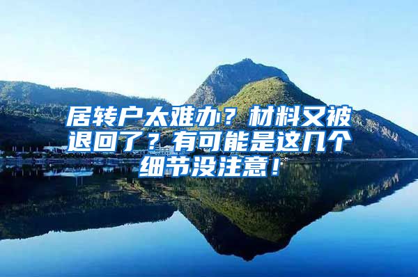 居转户太难办？材料又被退回了？有可能是这几个细节没注意！