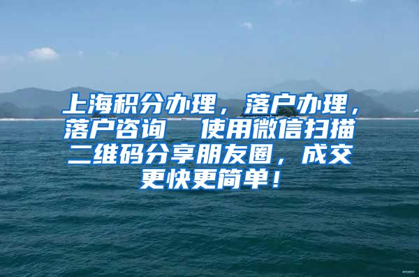 上海积分办理，落户办理，落户咨询  使用微信扫描二维码分享朋友圈，成交更快更简单！