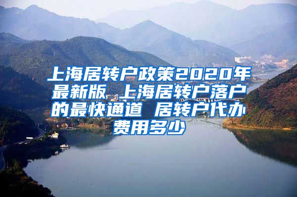 上海居转户政策2020年最新版 上海居转户落户的最快通道 居转户代办费用多少