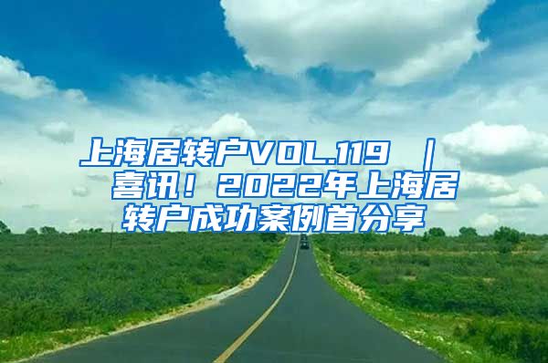 上海居转户VOL.119 ｜  喜讯！2022年上海居转户成功案例首分享