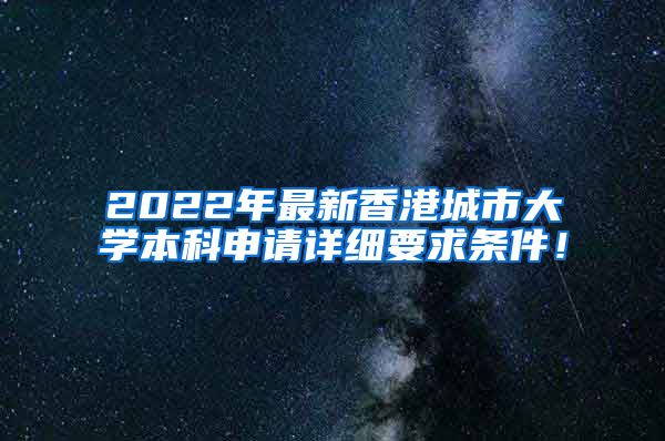 2022年最新香港城市大学本科申请详细要求条件！