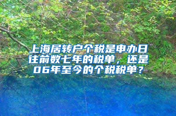 上海居转户个税是申办日往前数七年的税单，还是06年至今的个税税单？