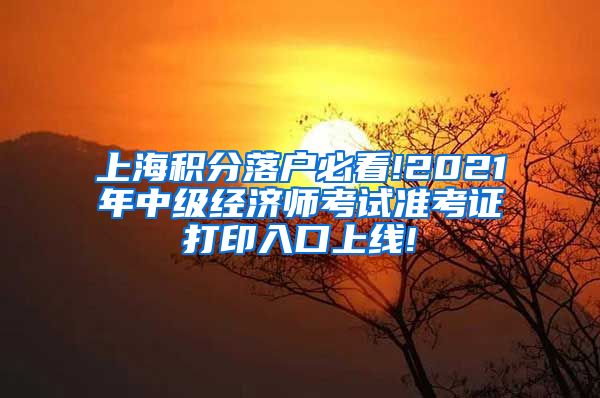 上海积分落户必看!2021年中级经济师考试准考证打印入口上线!