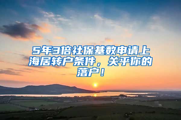 5年3倍社保基数申请上海居转户条件，关乎你的落户！