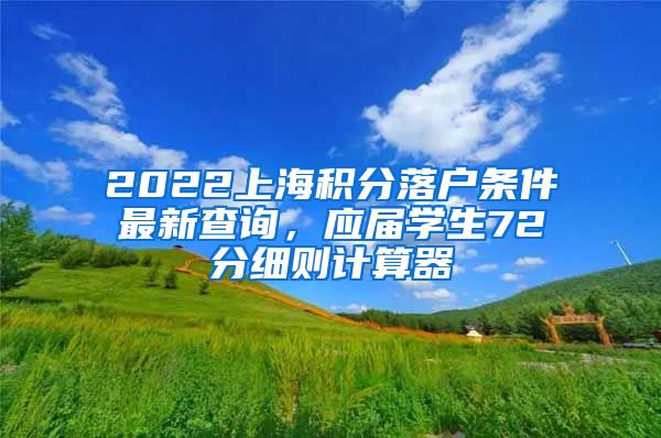 2022上海积分落户条件最新查询，应届学生72分细则计算器