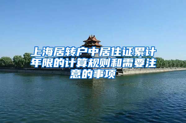 上海居转户中居住证累计年限的计算规则和需要注意的事项