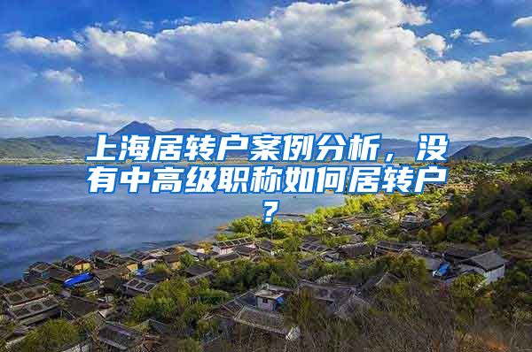 上海居转户案例分析，没有中高级职称如何居转户？