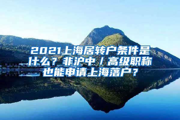 2021上海居转户条件是什么？非沪中／高级职称也能申请上海落户？
