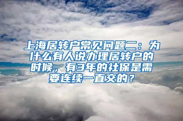 上海居转户常见问题二：为什么有人说办理居转户的时候，有3年的社保是需要连续一直交的？