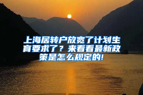 上海居转户放宽了计划生育要求了？来看看最新政策是怎么规定的!