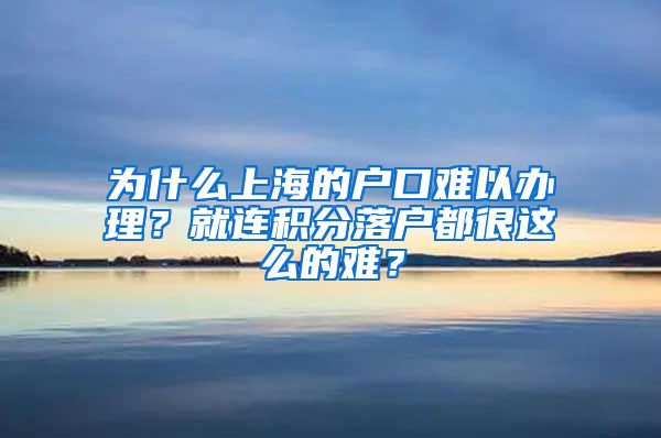 为什么上海的户口难以办理？就连积分落户都很这么的难？