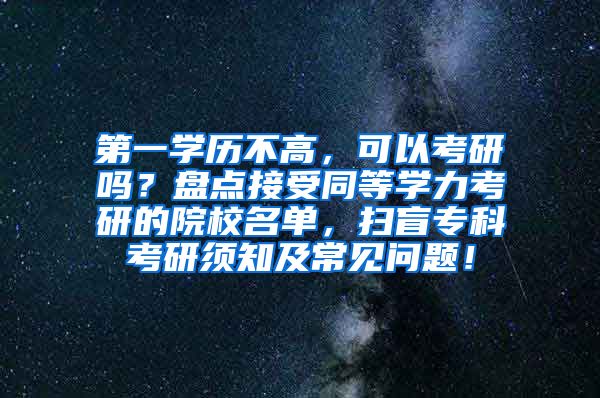 第一学历不高，可以考研吗？盘点接受同等学力考研的院校名单，扫盲专科考研须知及常见问题！