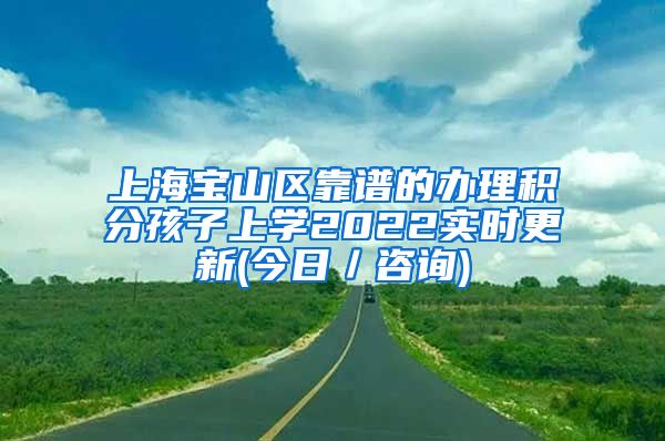 上海宝山区靠谱的办理积分孩子上学2022实时更新(今日／咨询)