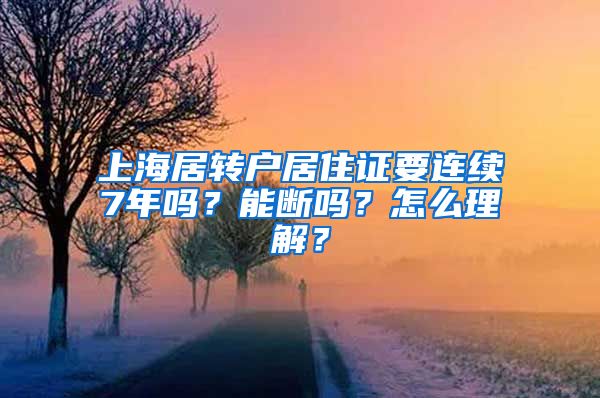 上海居转户居住证要连续7年吗？能断吗？怎么理解？