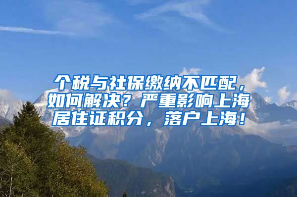 个税与社保缴纳不匹配，如何解决？严重影响上海居住证积分，落户上海！