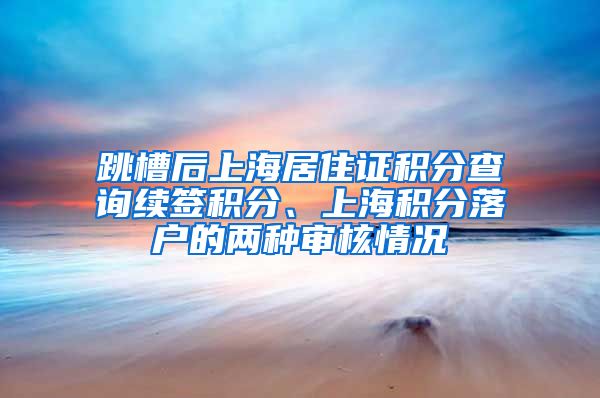 跳槽后上海居住证积分查询续签积分、上海积分落户的两种审核情况