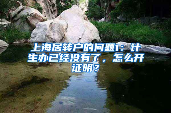 上海居转户的问题1：计生办已经没有了，怎么开证明？