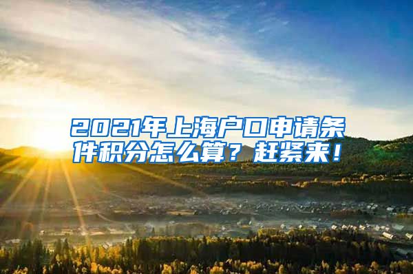 2021年上海户口申请条件积分怎么算？赶紧来！